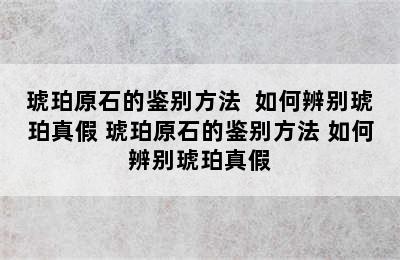 琥珀原石的鉴别方法  如何辨别琥珀真假 琥珀原石的鉴别方法 如何辨别琥珀真假